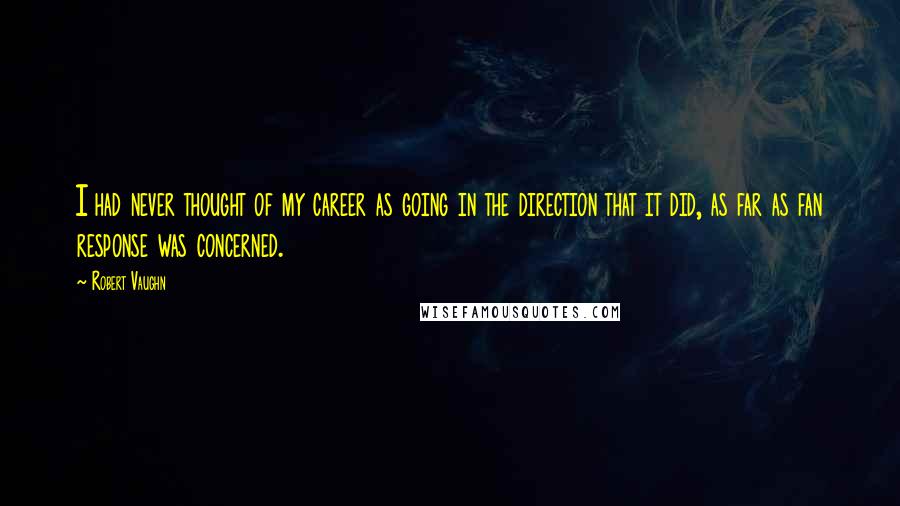 Robert Vaughn Quotes: I had never thought of my career as going in the direction that it did, as far as fan response was concerned.