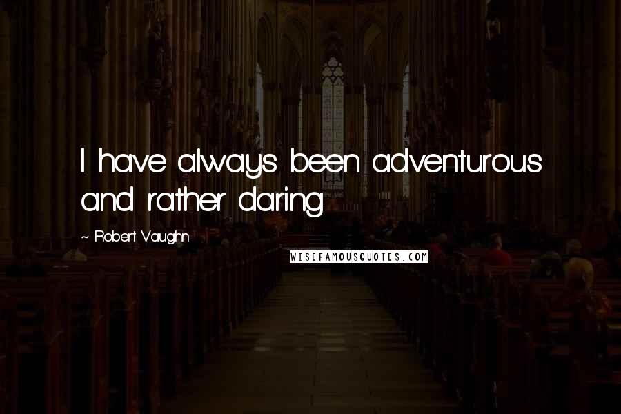 Robert Vaughn Quotes: I have always been adventurous and rather daring.