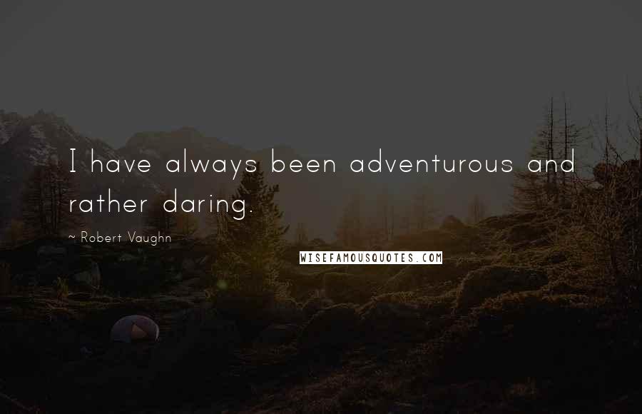 Robert Vaughn Quotes: I have always been adventurous and rather daring.