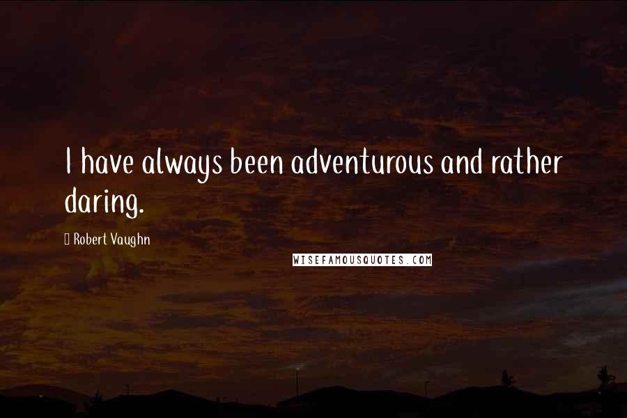 Robert Vaughn Quotes: I have always been adventurous and rather daring.