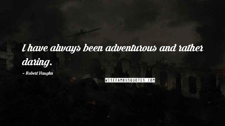 Robert Vaughn Quotes: I have always been adventurous and rather daring.