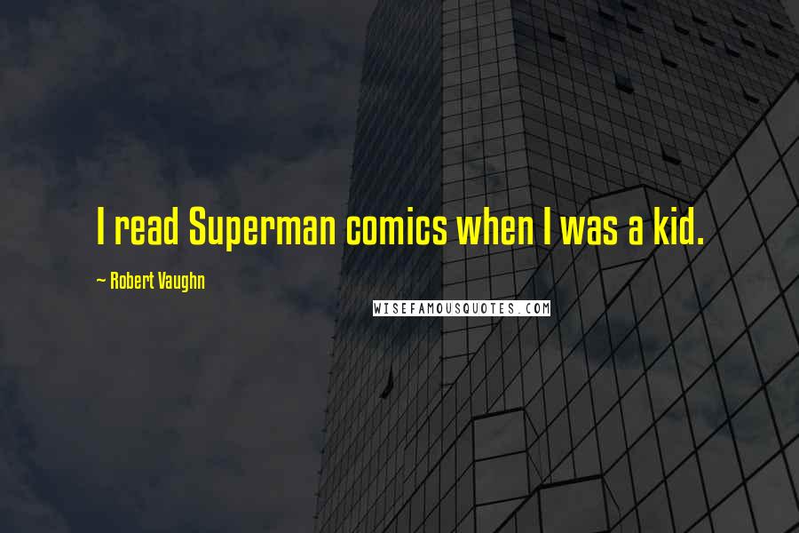 Robert Vaughn Quotes: I read Superman comics when I was a kid.