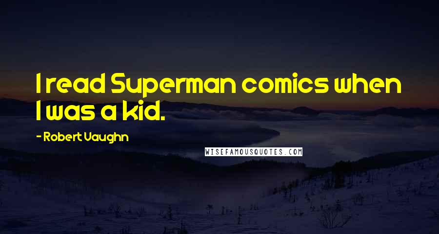 Robert Vaughn Quotes: I read Superman comics when I was a kid.