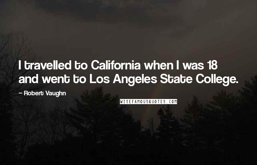 Robert Vaughn Quotes: I travelled to California when I was 18 and went to Los Angeles State College.