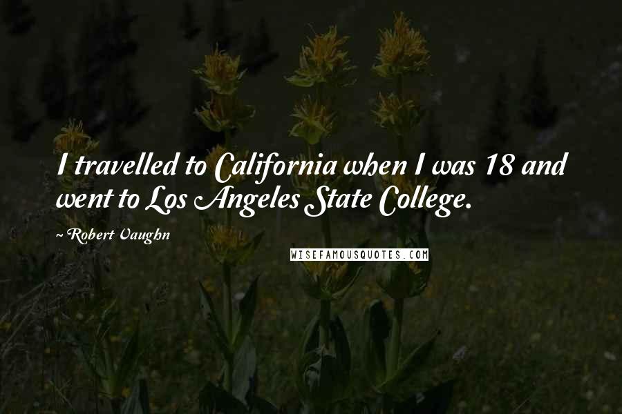 Robert Vaughn Quotes: I travelled to California when I was 18 and went to Los Angeles State College.