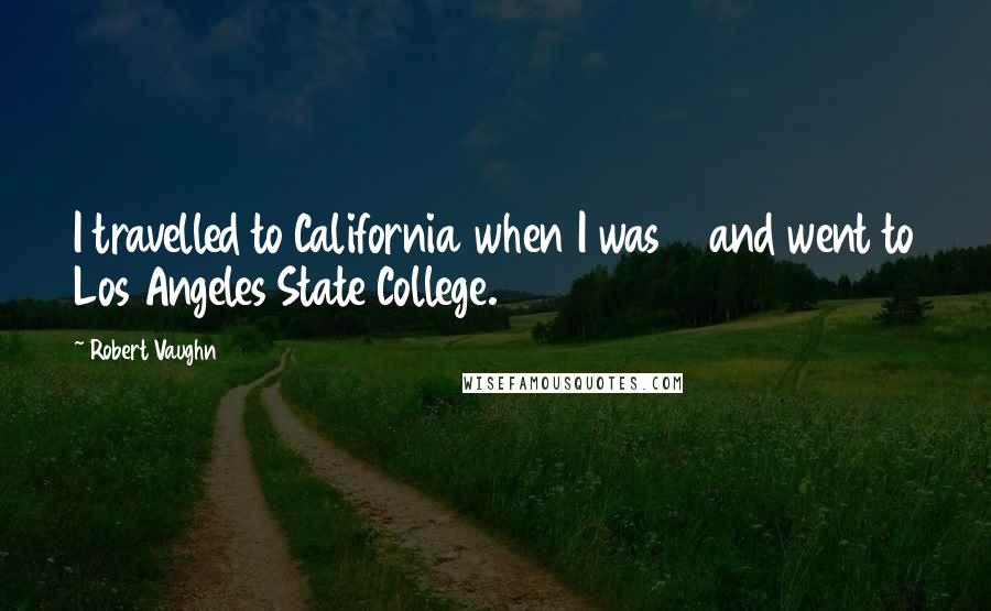 Robert Vaughn Quotes: I travelled to California when I was 18 and went to Los Angeles State College.