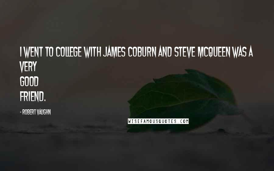 Robert Vaughn Quotes: I went to college with James Coburn and Steve McQueen was a very good friend.