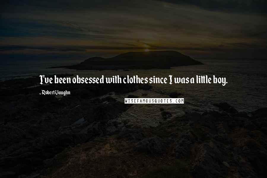 Robert Vaughn Quotes: I've been obsessed with clothes since I was a little boy.