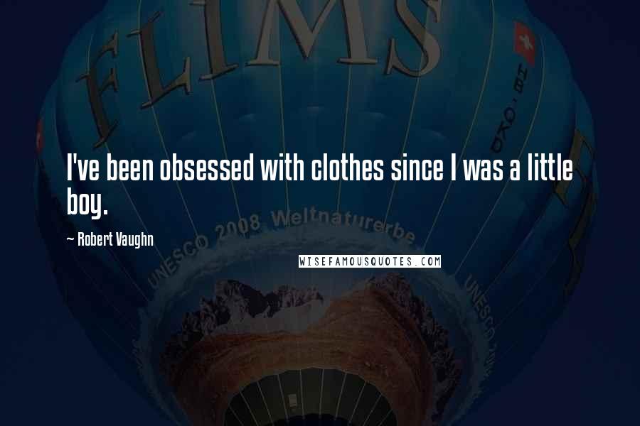 Robert Vaughn Quotes: I've been obsessed with clothes since I was a little boy.