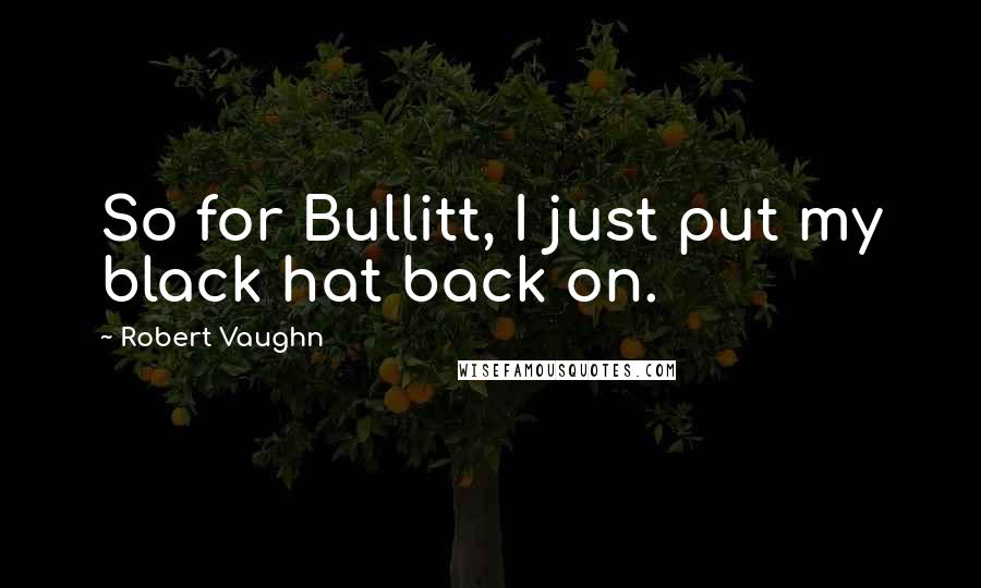 Robert Vaughn Quotes: So for Bullitt, I just put my black hat back on.