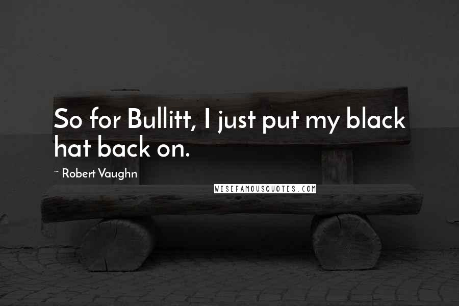 Robert Vaughn Quotes: So for Bullitt, I just put my black hat back on.
