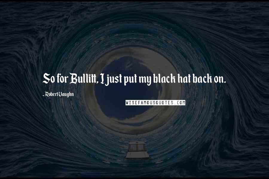 Robert Vaughn Quotes: So for Bullitt, I just put my black hat back on.