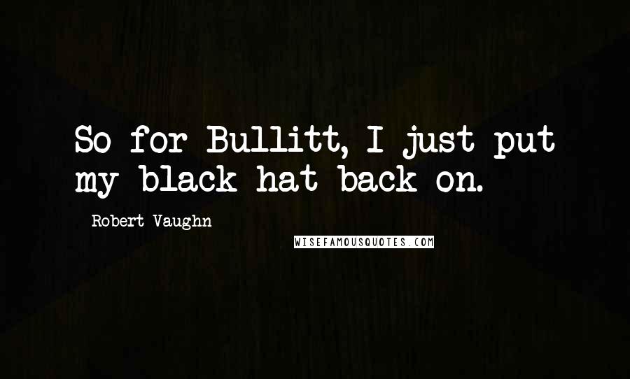 Robert Vaughn Quotes: So for Bullitt, I just put my black hat back on.