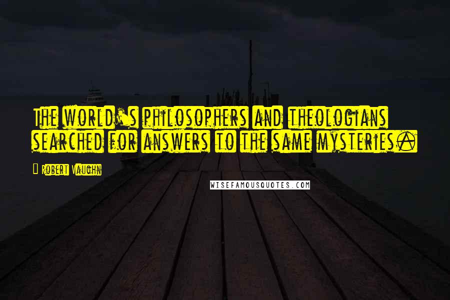 Robert Vaughn Quotes: The world's philosophers and theologians searched for answers to the same mysteries.