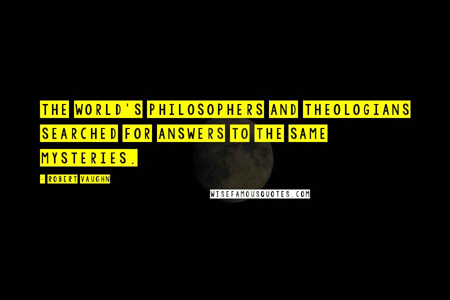 Robert Vaughn Quotes: The world's philosophers and theologians searched for answers to the same mysteries.