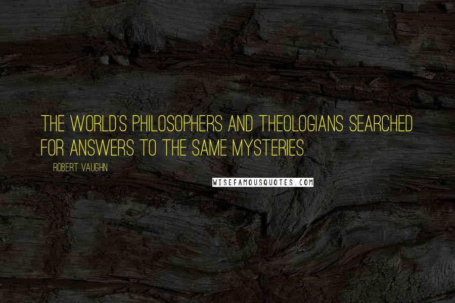 Robert Vaughn Quotes: The world's philosophers and theologians searched for answers to the same mysteries.