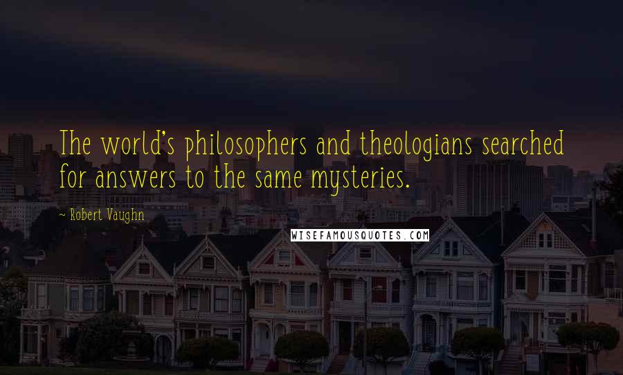 Robert Vaughn Quotes: The world's philosophers and theologians searched for answers to the same mysteries.
