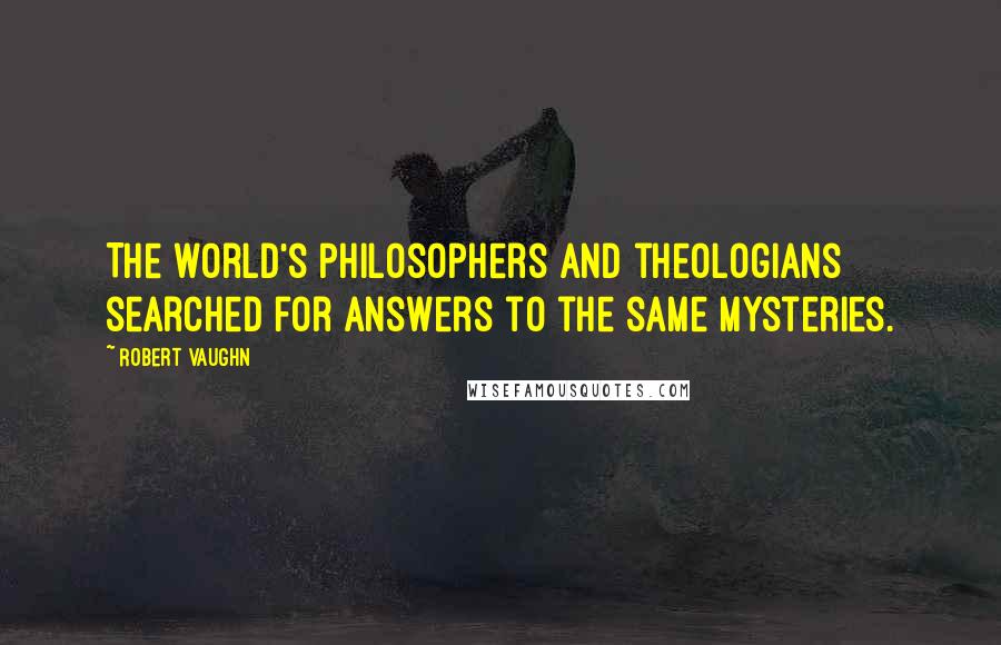 Robert Vaughn Quotes: The world's philosophers and theologians searched for answers to the same mysteries.