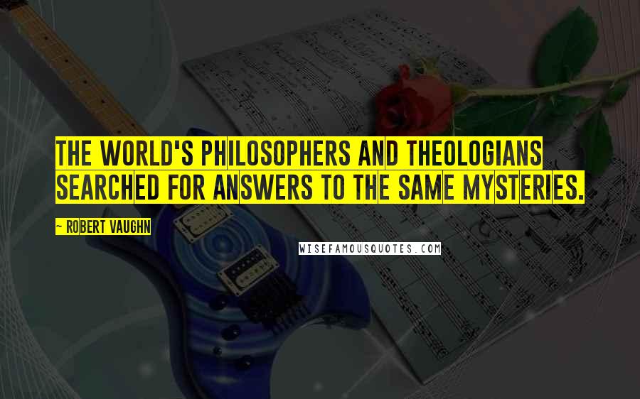 Robert Vaughn Quotes: The world's philosophers and theologians searched for answers to the same mysteries.