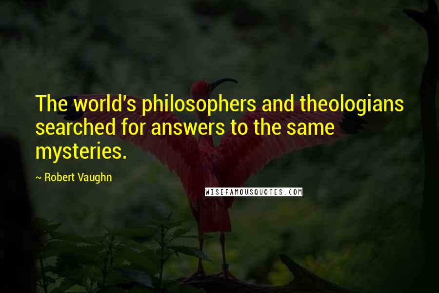 Robert Vaughn Quotes: The world's philosophers and theologians searched for answers to the same mysteries.