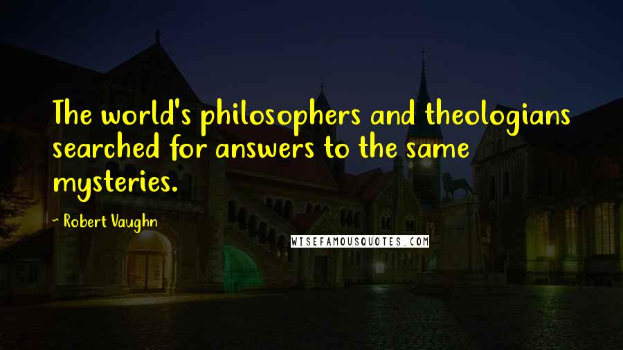 Robert Vaughn Quotes: The world's philosophers and theologians searched for answers to the same mysteries.