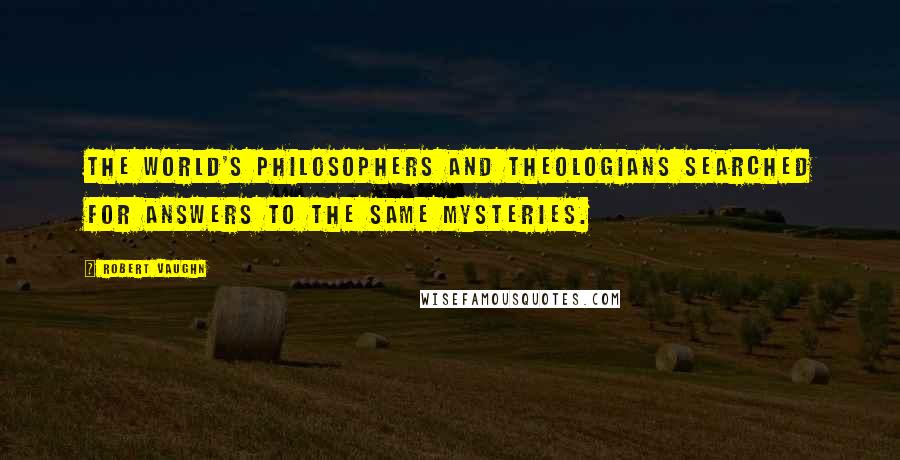 Robert Vaughn Quotes: The world's philosophers and theologians searched for answers to the same mysteries.