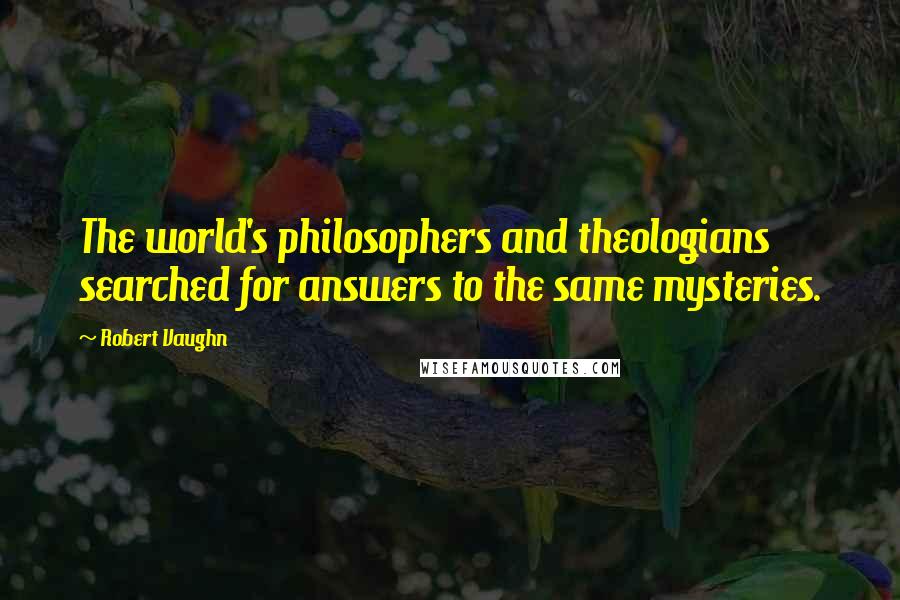 Robert Vaughn Quotes: The world's philosophers and theologians searched for answers to the same mysteries.