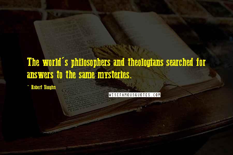 Robert Vaughn Quotes: The world's philosophers and theologians searched for answers to the same mysteries.