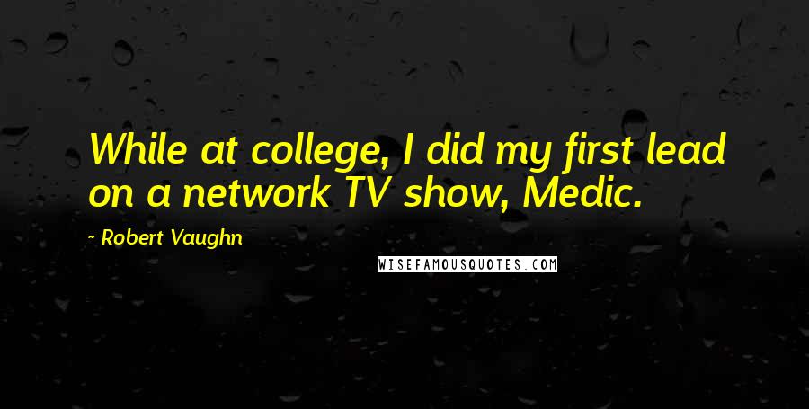 Robert Vaughn Quotes: While at college, I did my first lead on a network TV show, Medic.