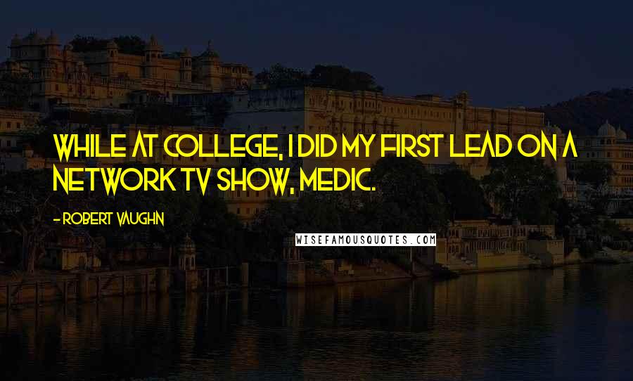 Robert Vaughn Quotes: While at college, I did my first lead on a network TV show, Medic.