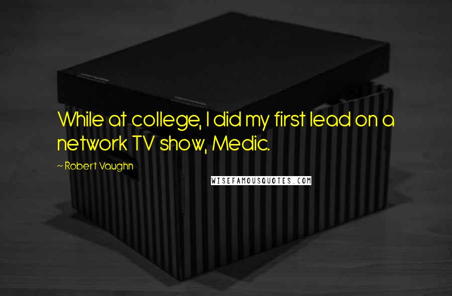 Robert Vaughn Quotes: While at college, I did my first lead on a network TV show, Medic.