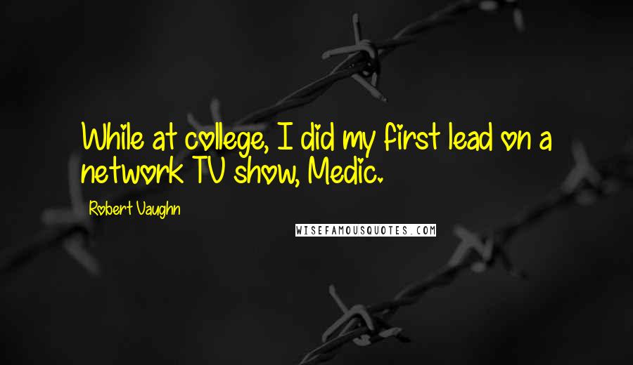 Robert Vaughn Quotes: While at college, I did my first lead on a network TV show, Medic.