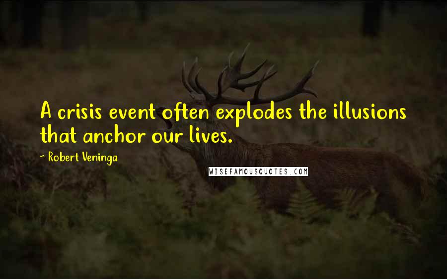 Robert Veninga Quotes: A crisis event often explodes the illusions that anchor our lives.