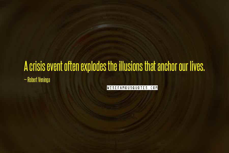 Robert Veninga Quotes: A crisis event often explodes the illusions that anchor our lives.