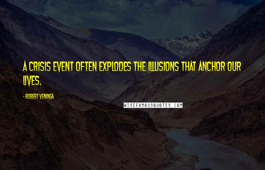 Robert Veninga Quotes: A crisis event often explodes the illusions that anchor our lives.