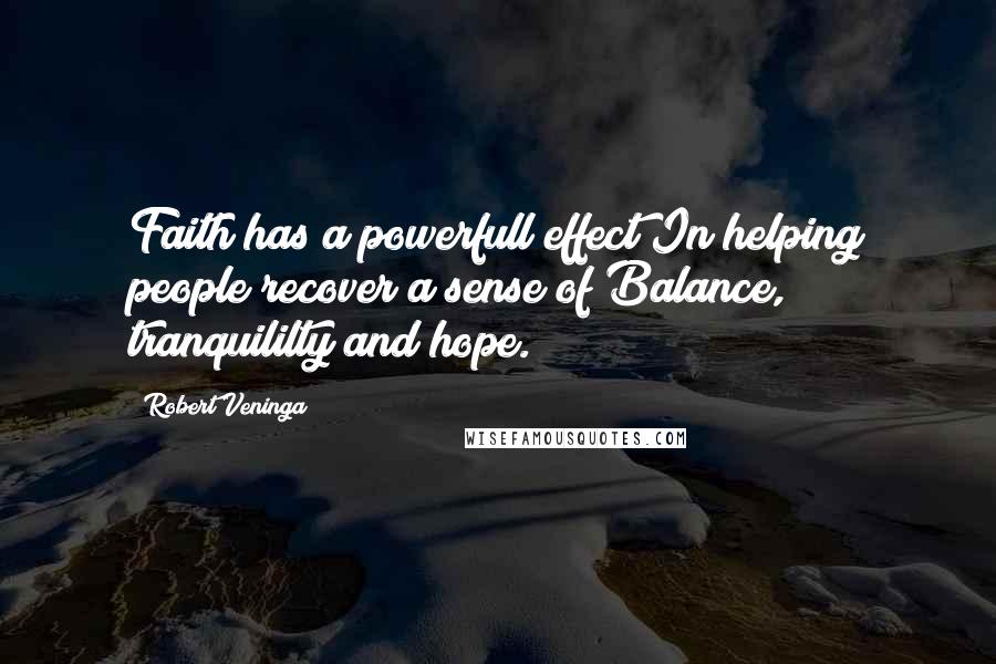 Robert Veninga Quotes: Faith has a powerfull effect In helping people recover a sense of Balance, tranquililty and hope.