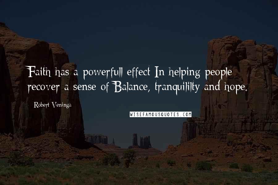 Robert Veninga Quotes: Faith has a powerfull effect In helping people recover a sense of Balance, tranquililty and hope.