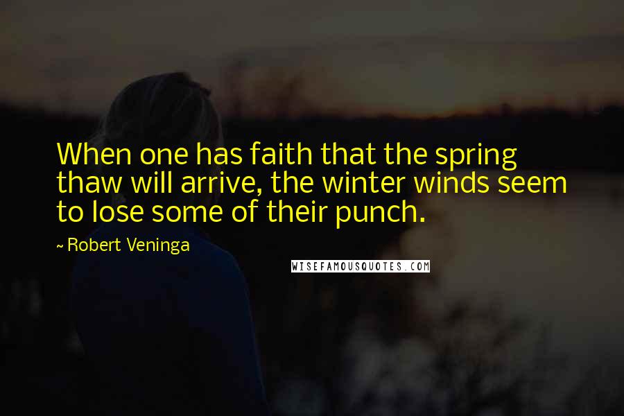 Robert Veninga Quotes: When one has faith that the spring thaw will arrive, the winter winds seem to lose some of their punch.