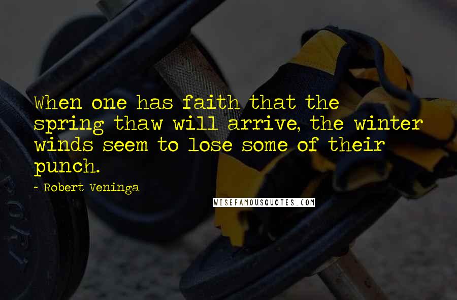 Robert Veninga Quotes: When one has faith that the spring thaw will arrive, the winter winds seem to lose some of their punch.