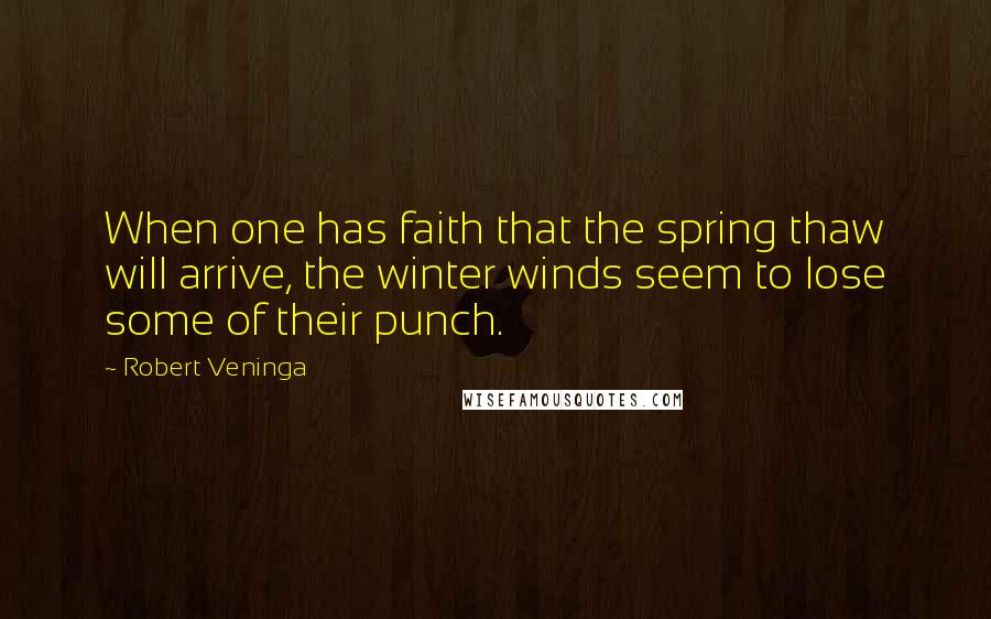 Robert Veninga Quotes: When one has faith that the spring thaw will arrive, the winter winds seem to lose some of their punch.