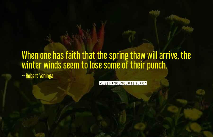 Robert Veninga Quotes: When one has faith that the spring thaw will arrive, the winter winds seem to lose some of their punch.