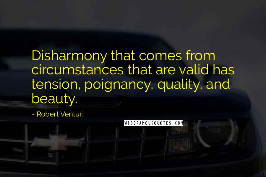 Robert Venturi Quotes: Disharmony that comes from circumstances that are valid has tension, poignancy, quality, and beauty.