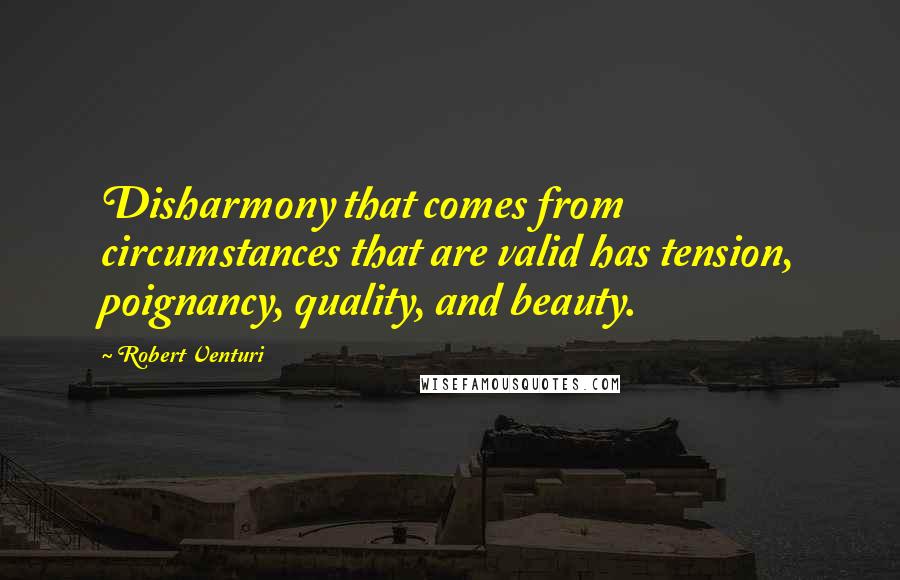 Robert Venturi Quotes: Disharmony that comes from circumstances that are valid has tension, poignancy, quality, and beauty.