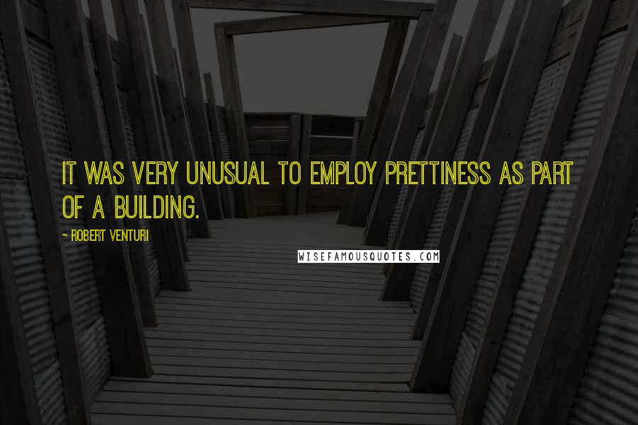 Robert Venturi Quotes: It was very unusual to employ prettiness as part of a building.