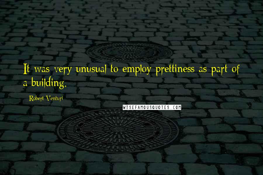 Robert Venturi Quotes: It was very unusual to employ prettiness as part of a building.