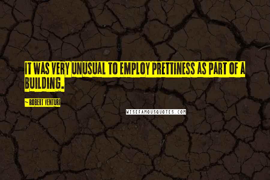 Robert Venturi Quotes: It was very unusual to employ prettiness as part of a building.