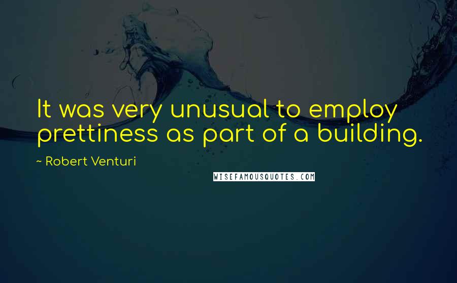 Robert Venturi Quotes: It was very unusual to employ prettiness as part of a building.