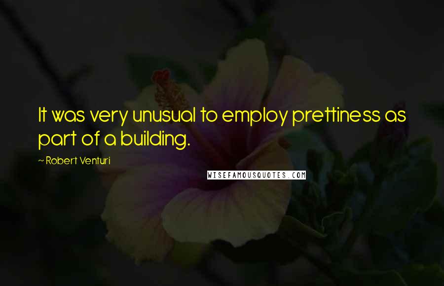 Robert Venturi Quotes: It was very unusual to employ prettiness as part of a building.