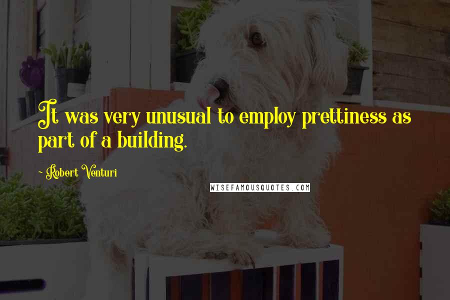 Robert Venturi Quotes: It was very unusual to employ prettiness as part of a building.