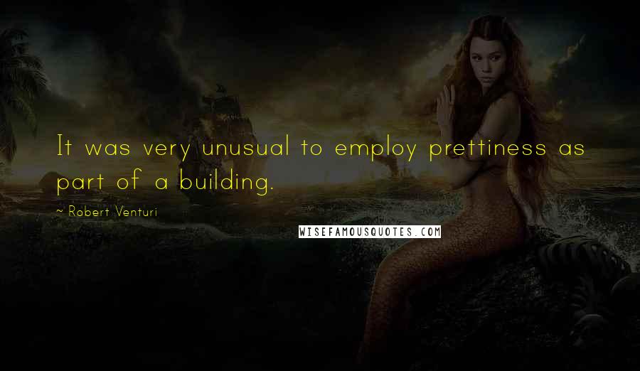 Robert Venturi Quotes: It was very unusual to employ prettiness as part of a building.
